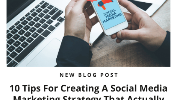 10 Tips For Creating A Social Media Marketing Strategy That Actually Works